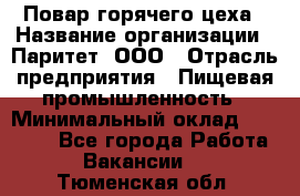 Повар горячего цеха › Название организации ­ Паритет, ООО › Отрасль предприятия ­ Пищевая промышленность › Минимальный оклад ­ 28 000 - Все города Работа » Вакансии   . Тюменская обл.